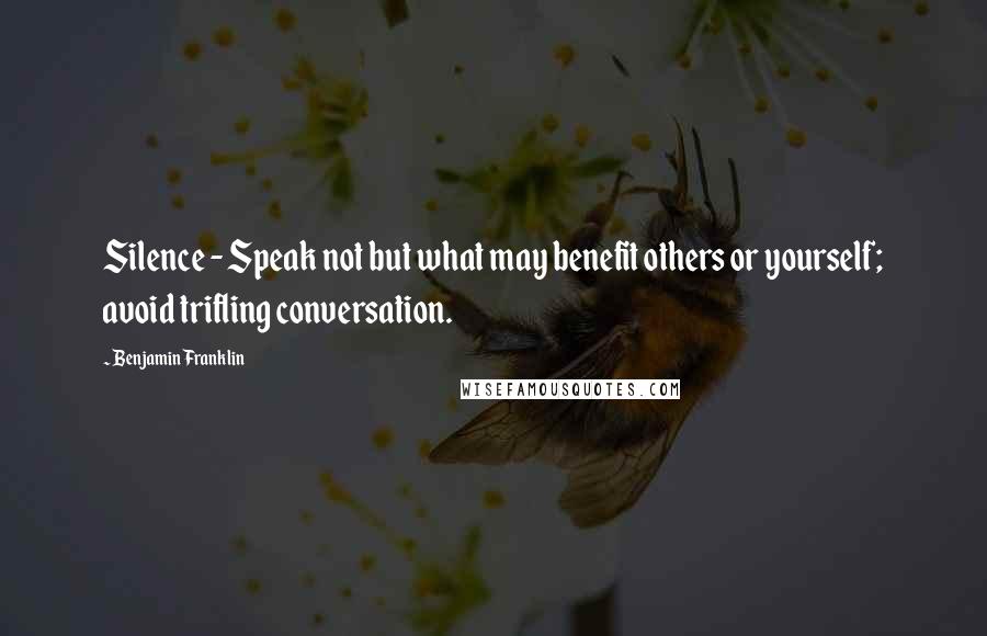 Benjamin Franklin Quotes: Silence - Speak not but what may benefit others or yourself; avoid trifling conversation.