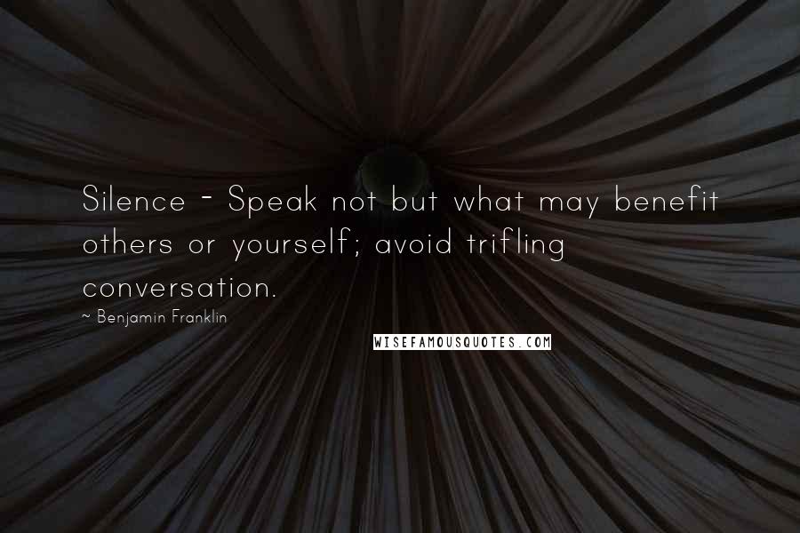 Benjamin Franklin Quotes: Silence - Speak not but what may benefit others or yourself; avoid trifling conversation.