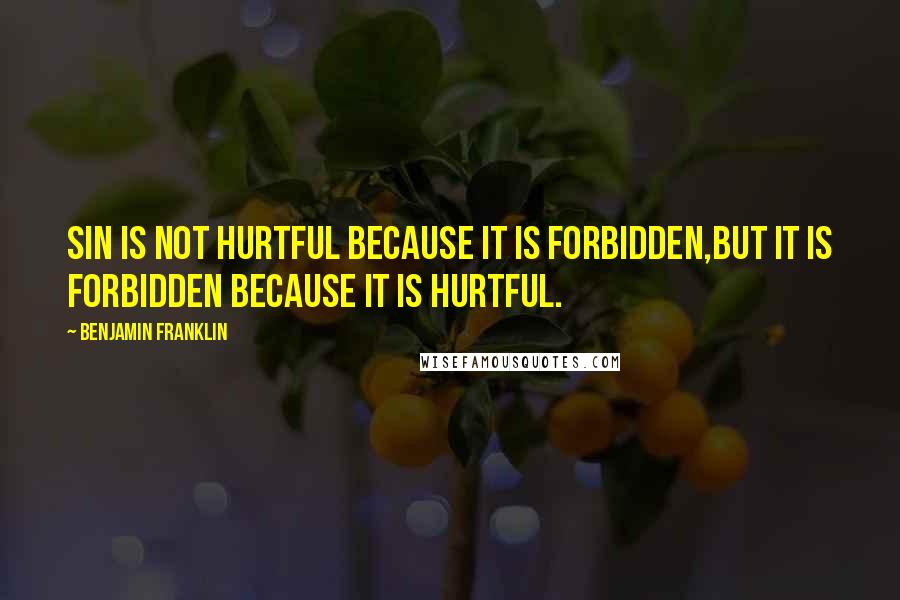 Benjamin Franklin Quotes: Sin is not hurtful because it is forbidden,but it is forbidden because it is hurtful.