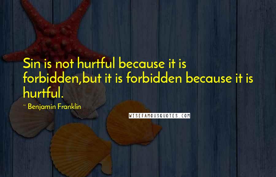 Benjamin Franklin Quotes: Sin is not hurtful because it is forbidden,but it is forbidden because it is hurtful.