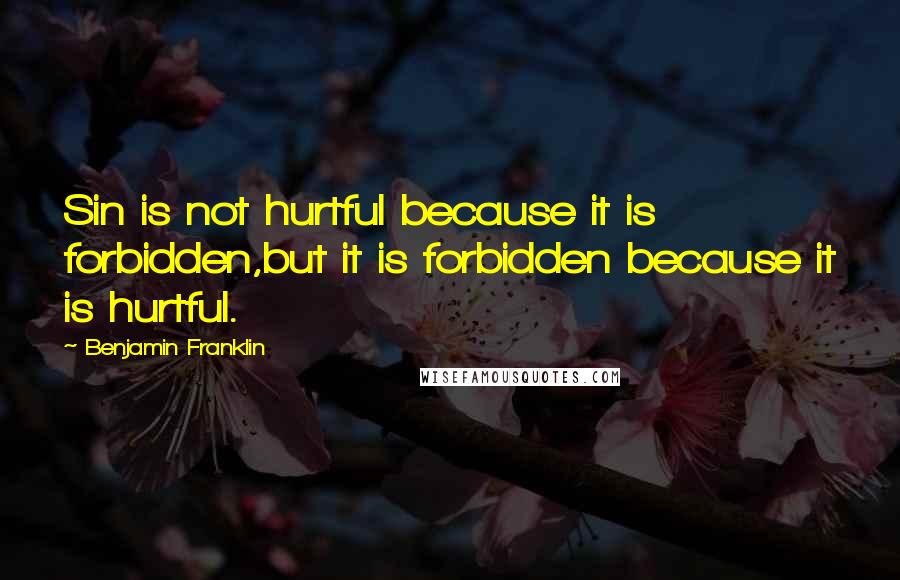 Benjamin Franklin Quotes: Sin is not hurtful because it is forbidden,but it is forbidden because it is hurtful.
