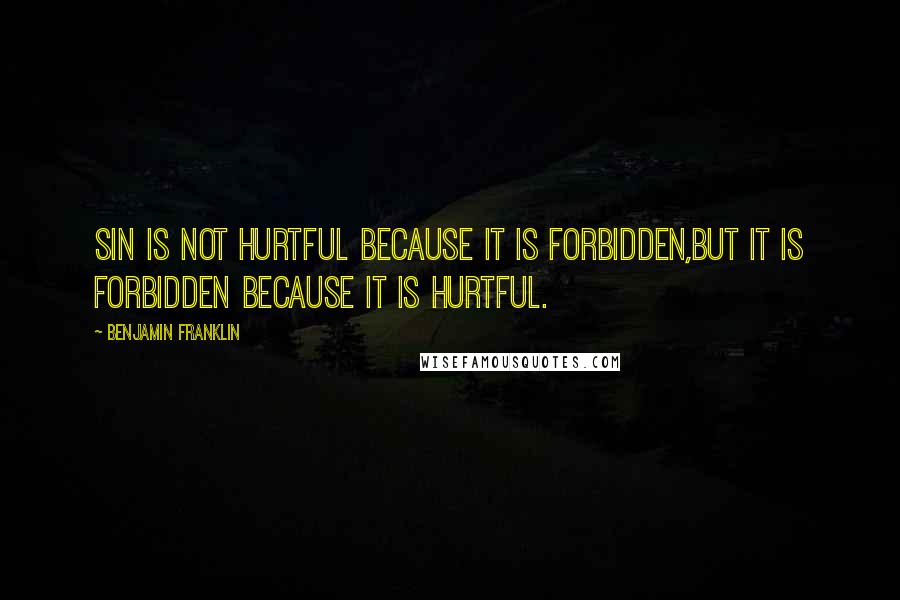 Benjamin Franklin Quotes: Sin is not hurtful because it is forbidden,but it is forbidden because it is hurtful.