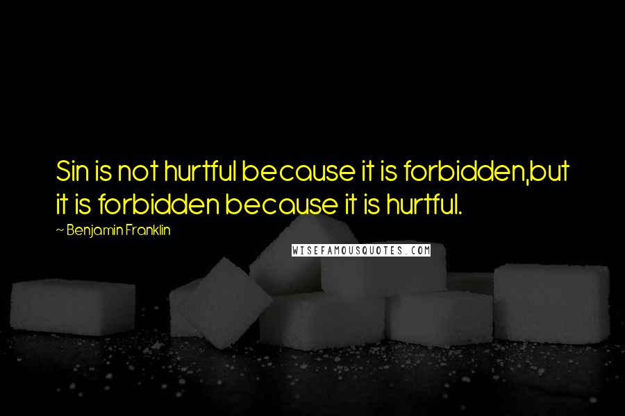 Benjamin Franklin Quotes: Sin is not hurtful because it is forbidden,but it is forbidden because it is hurtful.