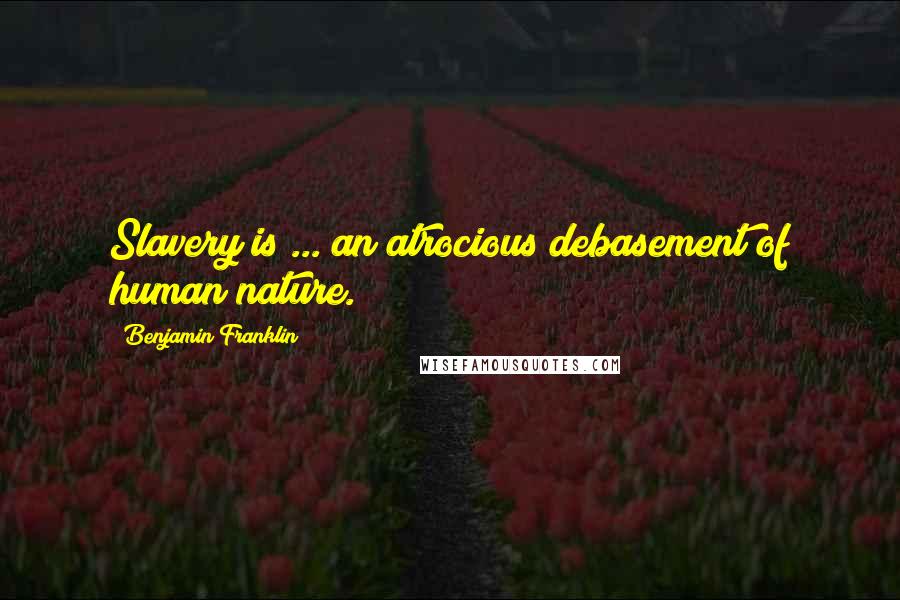 Benjamin Franklin Quotes: Slavery is ... an atrocious debasement of human nature.