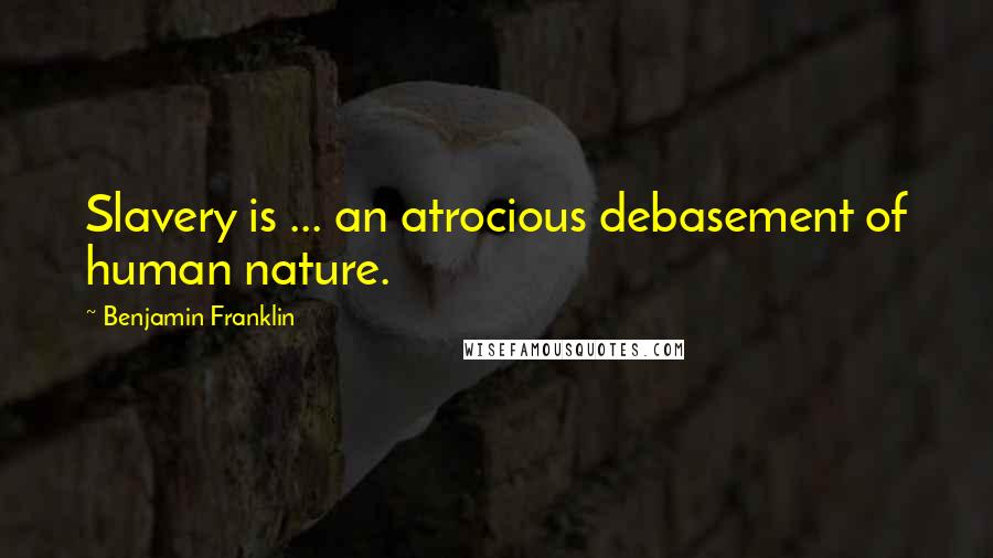 Benjamin Franklin Quotes: Slavery is ... an atrocious debasement of human nature.