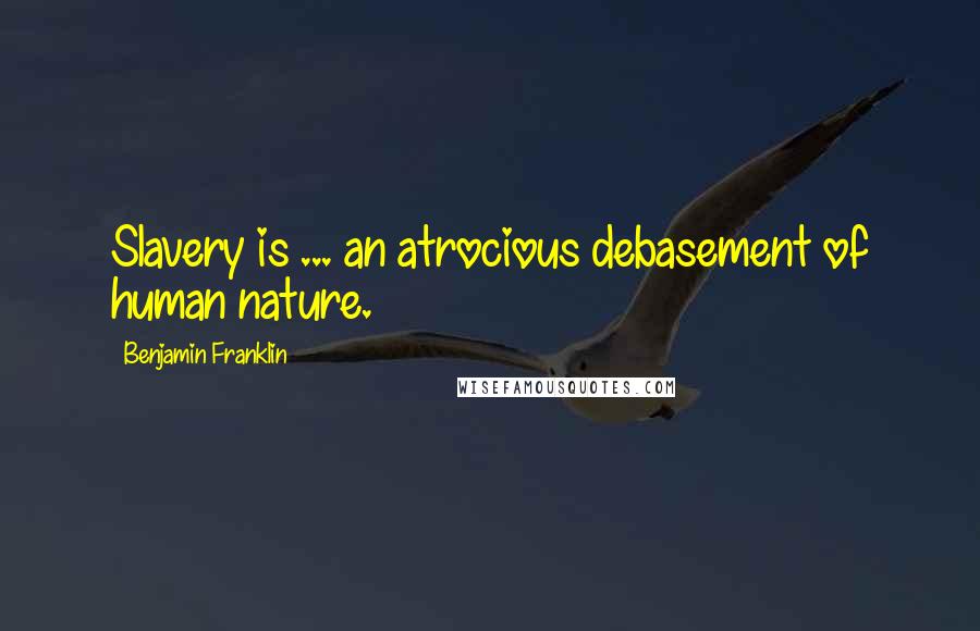Benjamin Franklin Quotes: Slavery is ... an atrocious debasement of human nature.