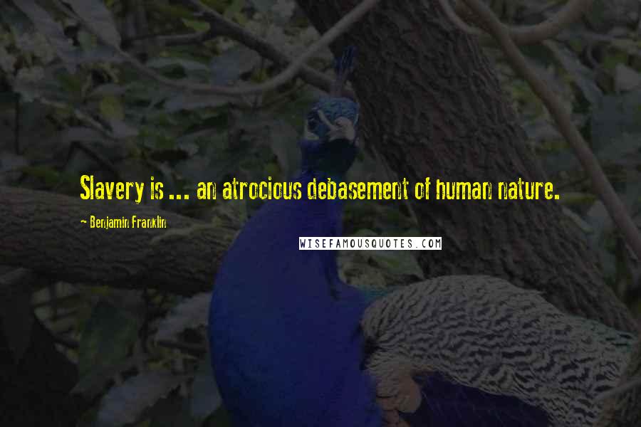 Benjamin Franklin Quotes: Slavery is ... an atrocious debasement of human nature.