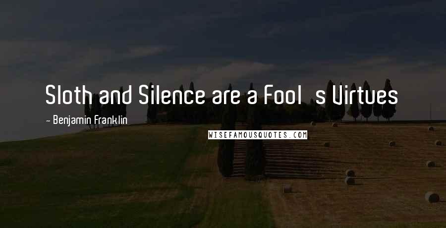 Benjamin Franklin Quotes: Sloth and Silence are a Fool's Virtues