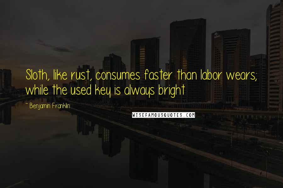 Benjamin Franklin Quotes: Sloth, like rust, consumes faster than labor wears; while the used key is always bright