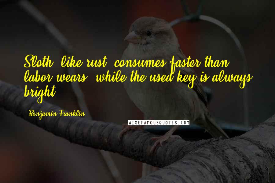 Benjamin Franklin Quotes: Sloth, like rust, consumes faster than labor wears; while the used key is always bright