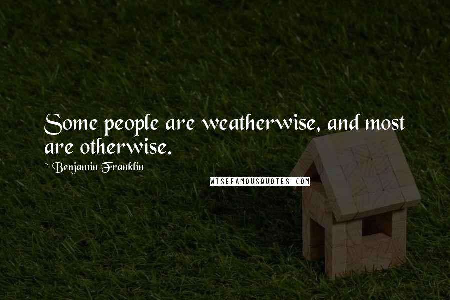 Benjamin Franklin Quotes: Some people are weatherwise, and most are otherwise.