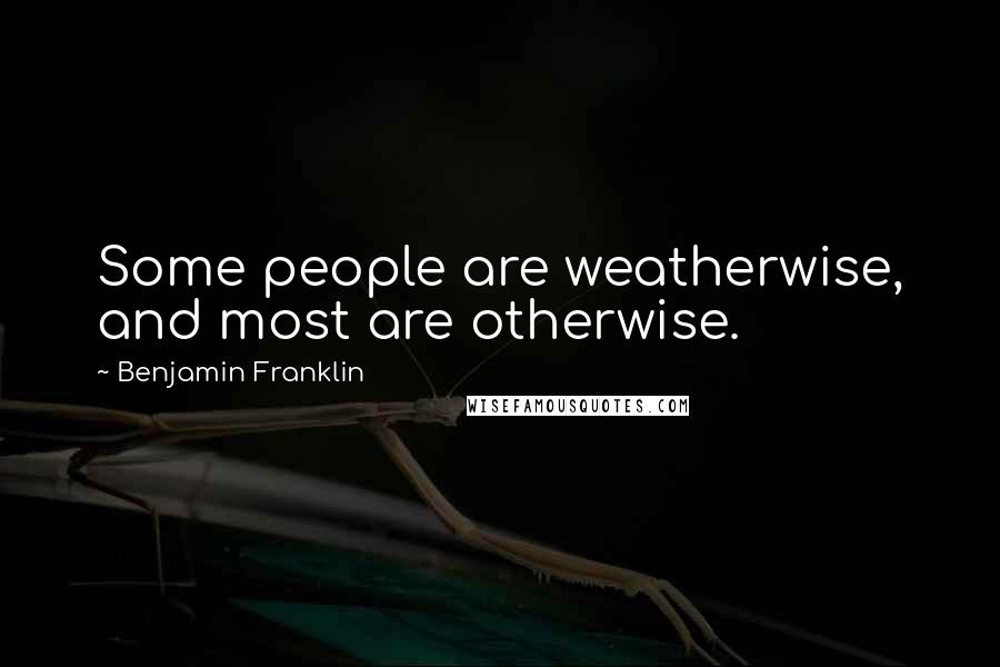 Benjamin Franklin Quotes: Some people are weatherwise, and most are otherwise.