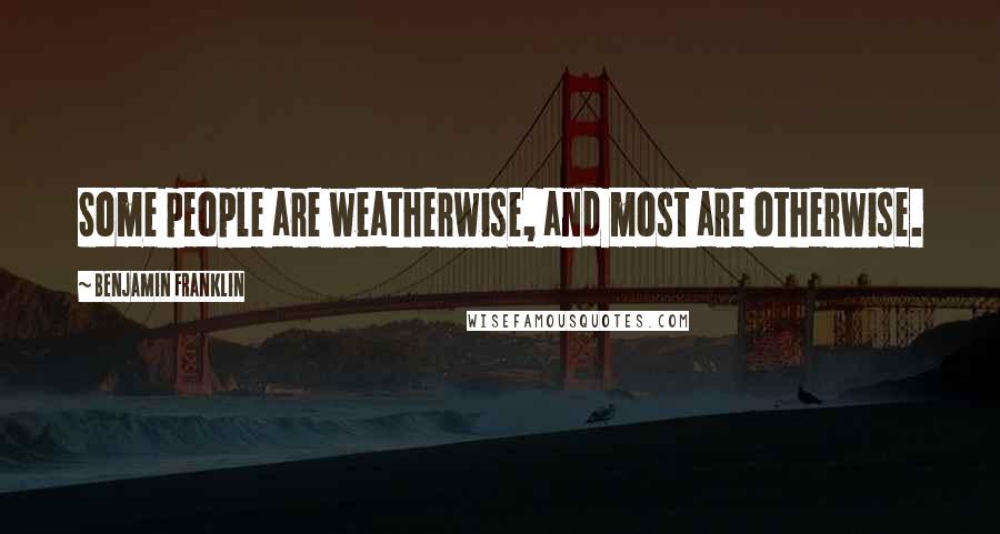 Benjamin Franklin Quotes: Some people are weatherwise, and most are otherwise.