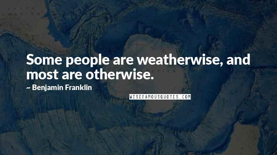 Benjamin Franklin Quotes: Some people are weatherwise, and most are otherwise.