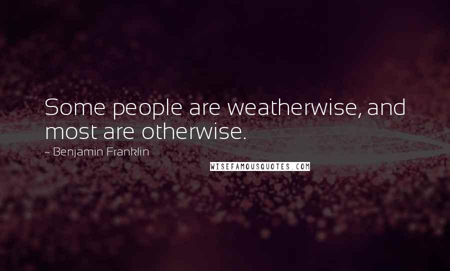 Benjamin Franklin Quotes: Some people are weatherwise, and most are otherwise.