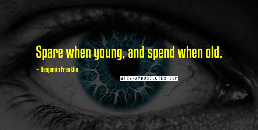 Benjamin Franklin Quotes: Spare when young, and spend when old.