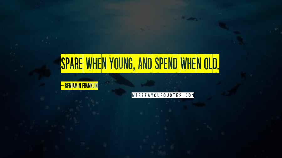 Benjamin Franklin Quotes: Spare when young, and spend when old.
