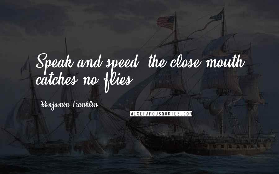 Benjamin Franklin Quotes: Speak and speed: the close mouth catches no flies.