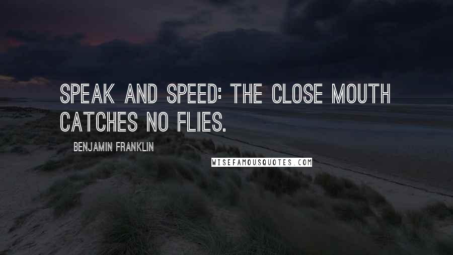 Benjamin Franklin Quotes: Speak and speed: the close mouth catches no flies.