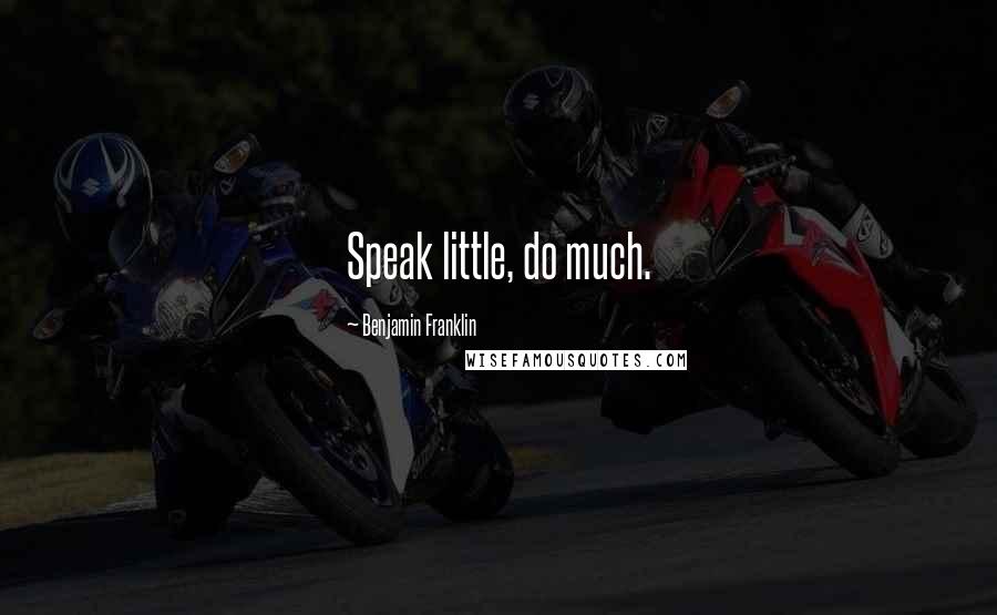 Benjamin Franklin Quotes: Speak little, do much.