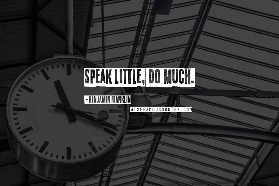 Benjamin Franklin Quotes: Speak little, do much.