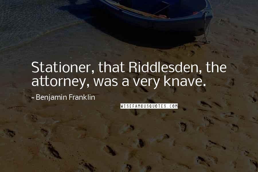 Benjamin Franklin Quotes: Stationer, that Riddlesden, the attorney, was a very knave.