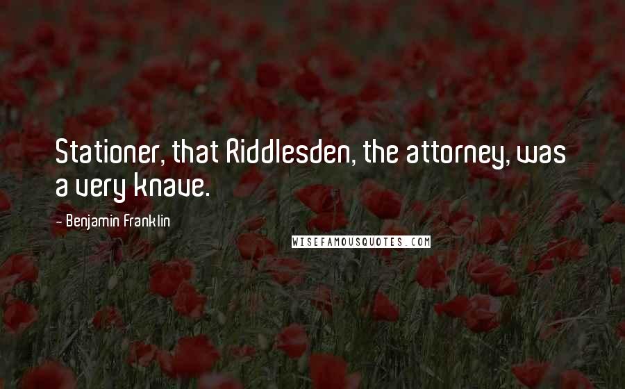 Benjamin Franklin Quotes: Stationer, that Riddlesden, the attorney, was a very knave.