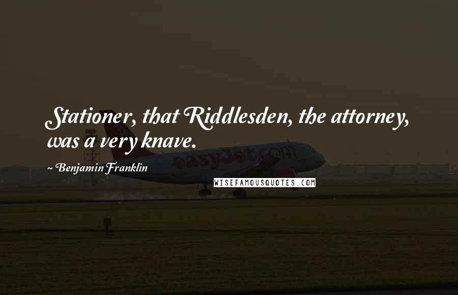 Benjamin Franklin Quotes: Stationer, that Riddlesden, the attorney, was a very knave.