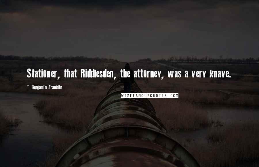 Benjamin Franklin Quotes: Stationer, that Riddlesden, the attorney, was a very knave.