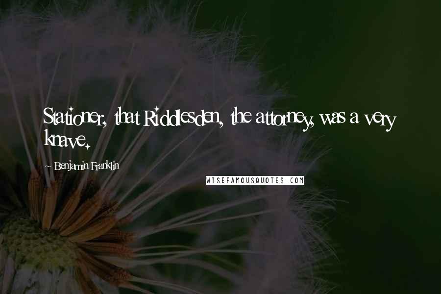 Benjamin Franklin Quotes: Stationer, that Riddlesden, the attorney, was a very knave.