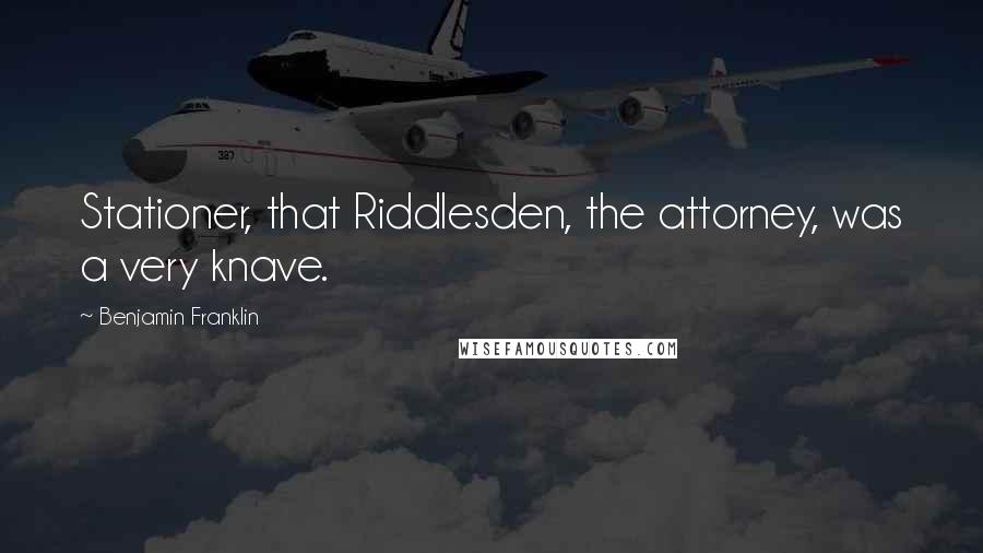 Benjamin Franklin Quotes: Stationer, that Riddlesden, the attorney, was a very knave.