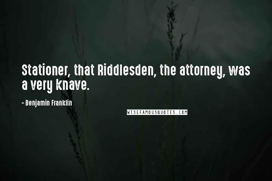 Benjamin Franklin Quotes: Stationer, that Riddlesden, the attorney, was a very knave.