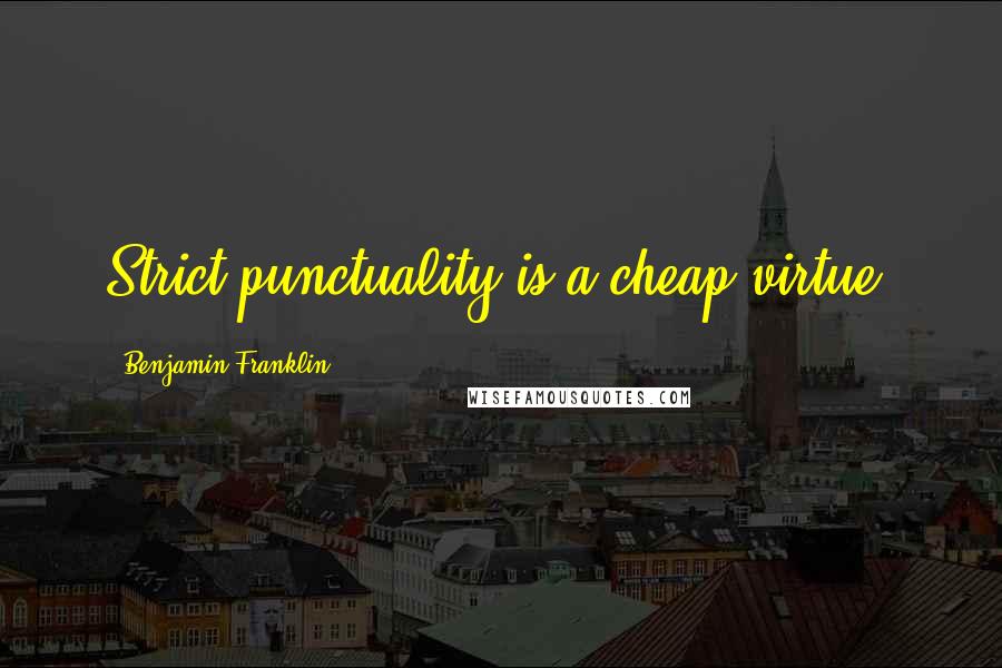 Benjamin Franklin Quotes: Strict punctuality is a cheap virtue.
