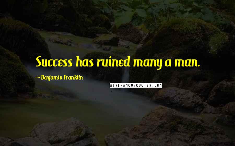 Benjamin Franklin Quotes: Success has ruined many a man.