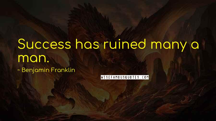 Benjamin Franklin Quotes: Success has ruined many a man.