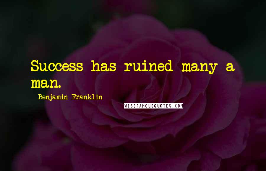 Benjamin Franklin Quotes: Success has ruined many a man.