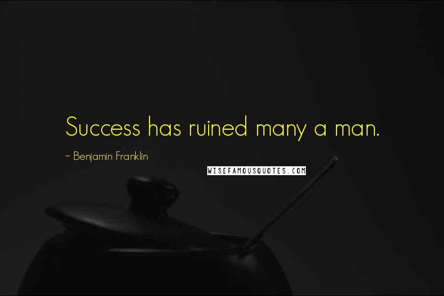 Benjamin Franklin Quotes: Success has ruined many a man.