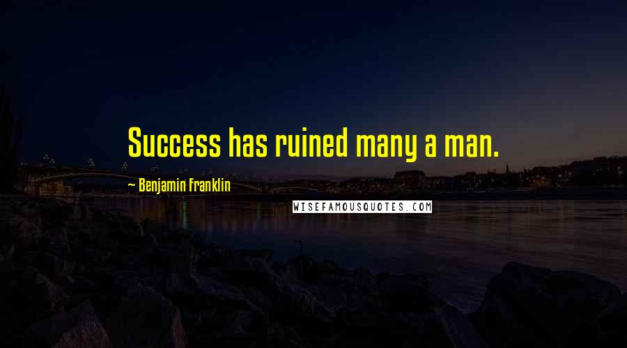 Benjamin Franklin Quotes: Success has ruined many a man.