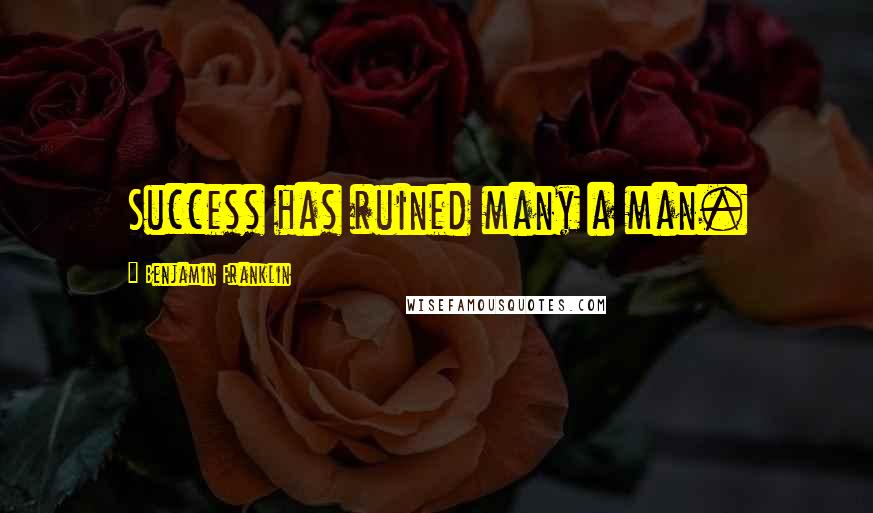 Benjamin Franklin Quotes: Success has ruined many a man.