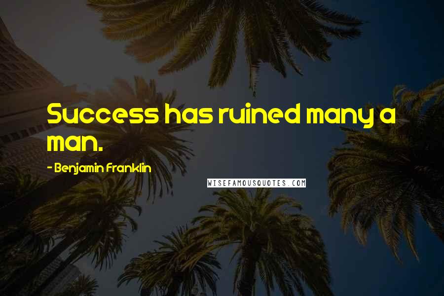 Benjamin Franklin Quotes: Success has ruined many a man.