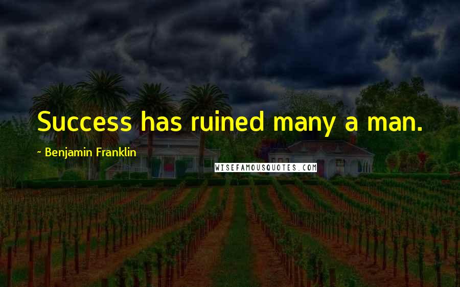 Benjamin Franklin Quotes: Success has ruined many a man.