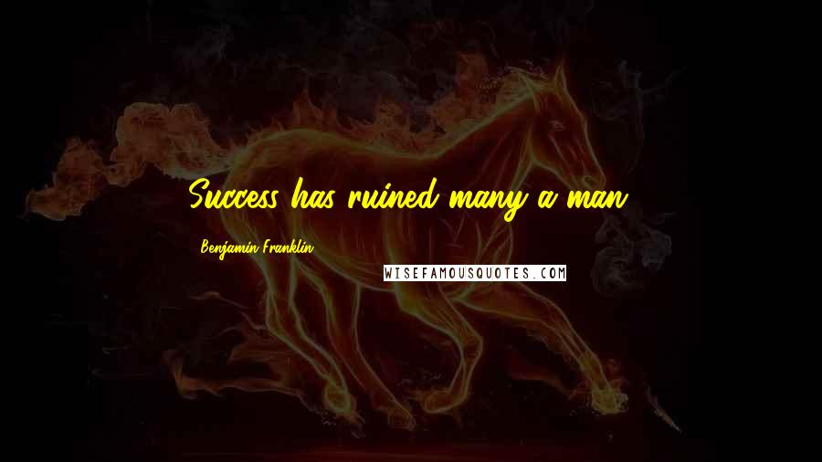 Benjamin Franklin Quotes: Success has ruined many a man.