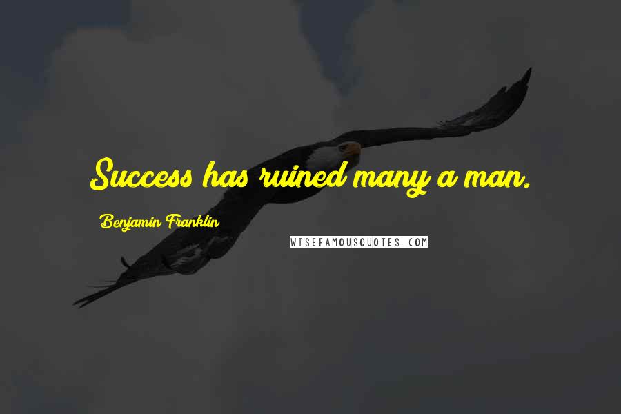 Benjamin Franklin Quotes: Success has ruined many a man.