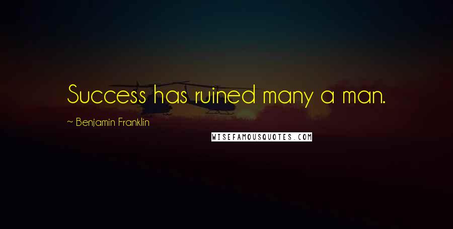 Benjamin Franklin Quotes: Success has ruined many a man.