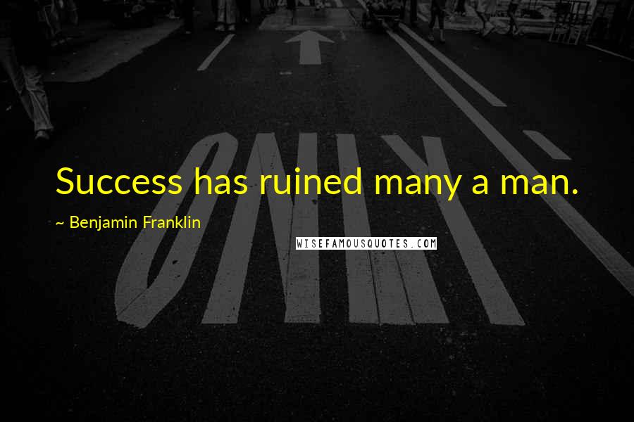 Benjamin Franklin Quotes: Success has ruined many a man.