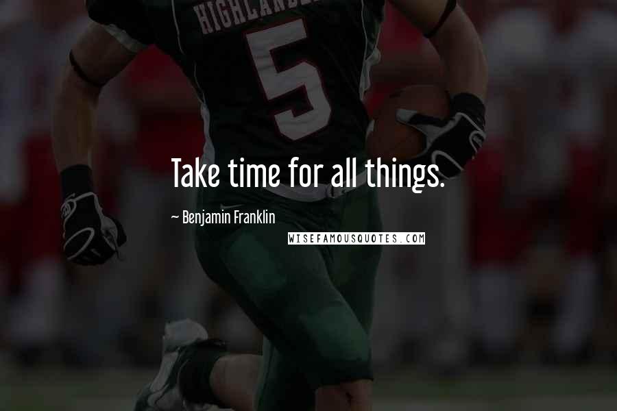 Benjamin Franklin Quotes: Take time for all things.