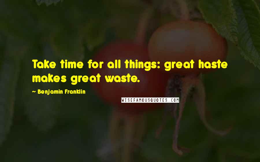 Benjamin Franklin Quotes: Take time for all things: great haste makes great waste.