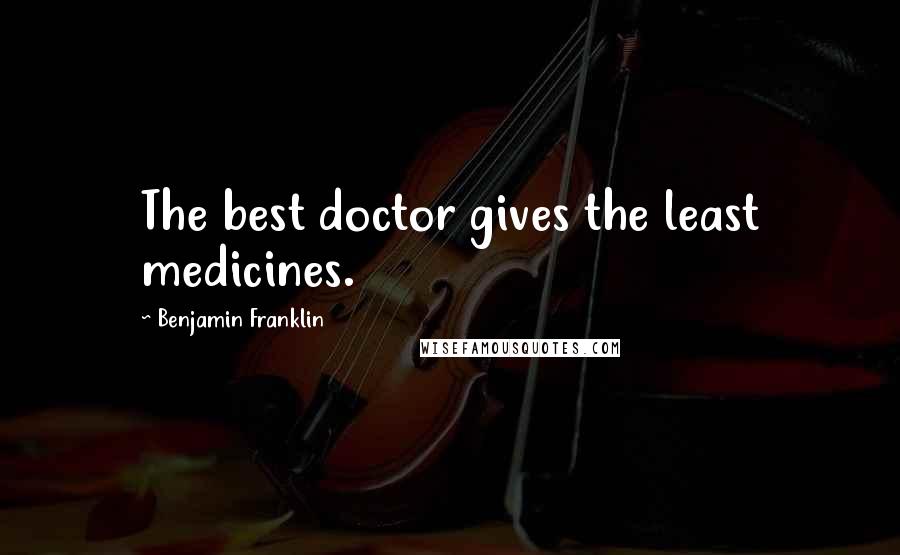 Benjamin Franklin Quotes: The best doctor gives the least medicines.