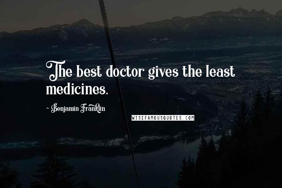 Benjamin Franklin Quotes: The best doctor gives the least medicines.