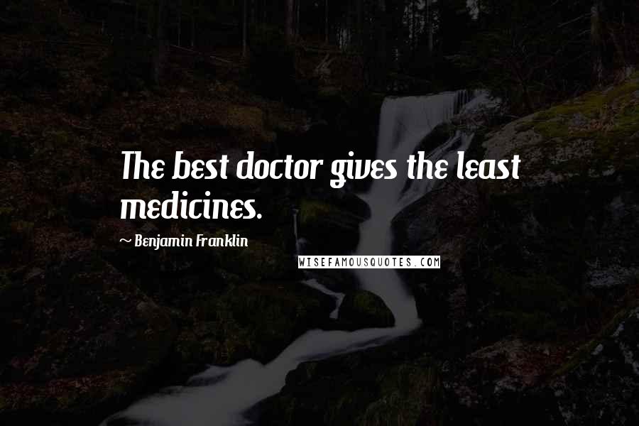 Benjamin Franklin Quotes: The best doctor gives the least medicines.